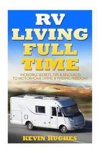 bokomslag RV Living Full Time: Incredible Secrets, Tips, & Resources to Motorhome Living & Finding Freedom!