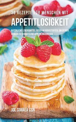 36 Rezepte für Menschen mit Appetitlosigkeit: Natürliche Lebensmittel reich an Nährstoffen, um deinen Hunger zu stärken und Appetit anzuregen 1