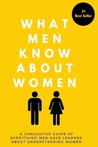 bokomslag What Men Know About Women: A Cumulative Guide To Everything Men Have Learned About Understanding Women