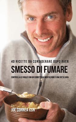 Joe Correa Csn - 40 Ricette Da Considerare Dopo Aver Smesso Di Fumare: Controlla Le Voglie Con Un Corretta Alimentazione E Una Dieta Sana, Häftad