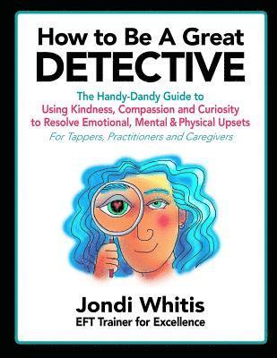 bokomslag How to Be A Great Detective: The Handy-Dandy Guide to Using Kindness, Compassion and Curiosity to Resolve Emotional, Mental & Physical Upsets - For