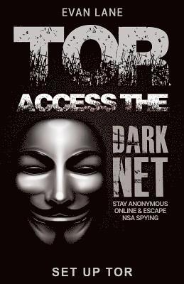 Tor: Access the Dark Net, Stay Anonymous Online and Escape NSA Spying 1