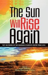 bokomslag The Sun Will Rise Again: Top 100 Poems of the Nigerian Students Poetry Prize 2016