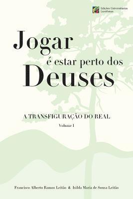 Jogar e estar perto dos Deuses - A Transfiguracao do Real - Volume 1 1