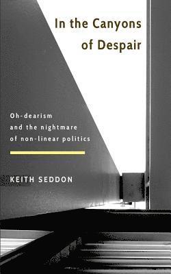 Keith Seddon - In the Canyons of Despair: Oh-dearism and the nightmare of non-linear politics, Häftad