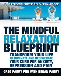 bokomslag The Mindful Relaxation Blueprint, Your Personal Stress Release Handbook: Relaxation Response, Feeling Good, Rejuvenate and Regenerate, Resolve Anxiety