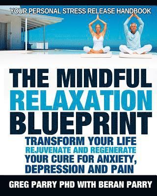 The Mindful Relaxation Blueprint, Your Personal Stress Release Handbook: Relaxation Response, Feeling Good, Rejuvenate and Regenerate, Resolve Anxiety 1