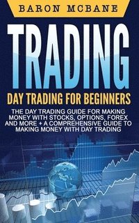 bokomslag Trading: Day Trading: for Beginners: The Day Trading Guide for Making Money with Stocks, Options, Forex and More + A Comprehens