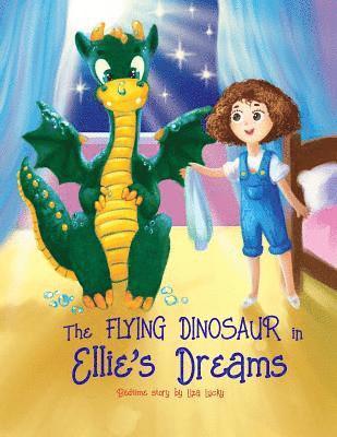 The Flying Dinosaur in Ellie's Dreams: Bedtime Story, Books for Kids who don't want to go to bed, Dream Adventures, Picture Books, Preschool Book, Age 1