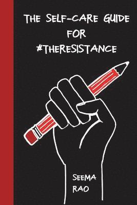 The Self-Care Guide for #TheResistance: A Workbook for The Socially Conscious and/ or Stressed 1