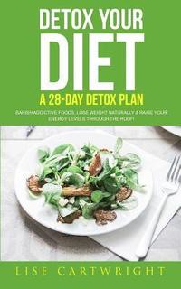 bokomslag Detox Your Diet: Banish Addictive Foods, Lose Weight Naturally & Raise Your Energy Levels Through The Roof!