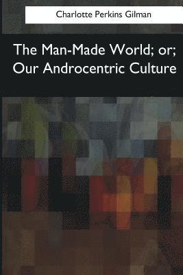 Charlotte Perkins Gilman - The Man-Made World: or, Our Androcentric Culture, Häftad