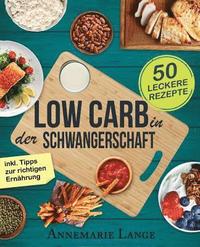 bokomslag Low Carb in der Schwangerschaft: Das Kochbuch mit 50 gesunden und leckeren Rezepten
