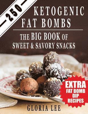 250 Ketogenic Fat Bombs: The Big Book Of Sweet and Savory Snacks (Extra Fat Bomb Dip Recipes) 1