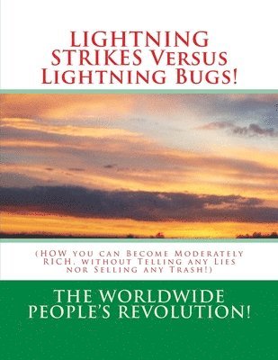 Worldwide People's Revolution! - LIGHTNING STRIKES Versus Lightning Bugs!: (HOW you can Become Moderately RICH, without Telling any Lies nor Selling any Trash!), Häftad