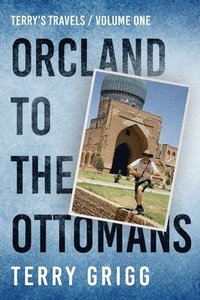 bokomslag Terry's Travels: VOLUME I ORCLAND TO THE OTTOMANS A personal journey around the globe