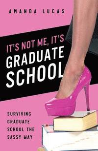 bokomslag It's Not Me, It's Graduate School: Surviving Graduate School the Sassy Way