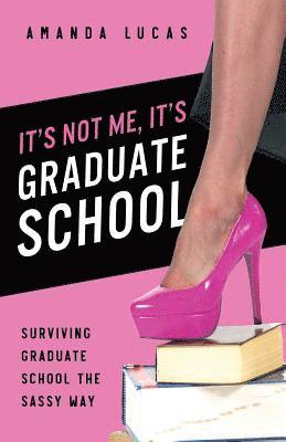 It's Not Me, It's Graduate School: Surviving Graduate School the Sassy Way 1