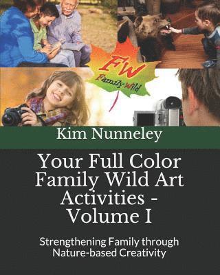 Your Full Color Family Wild Art Activities - Volume I: Strengthening Family through Nature-based Creativity 1