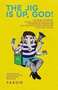 bokomslag The Jig Is Up, God!: 108 mind-blowing consciousness-blasting awareness-expanding self-realizing ego-reducing spiritual hacks