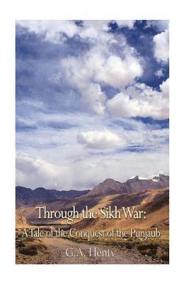 Through the Sikh War: A Tale of the Conquest of the Punjaub 1