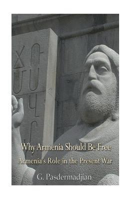 Why Armenia Should Be Free: Armenia's Role in the Present War 1