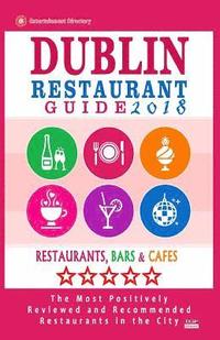 bokomslag Dublin Restaurant Guide 2018: Best Rated Restaurants in Dublin, Republic of Ireland - 500 Restaurants, Bars and Cafés recommended for Visitors, 2018