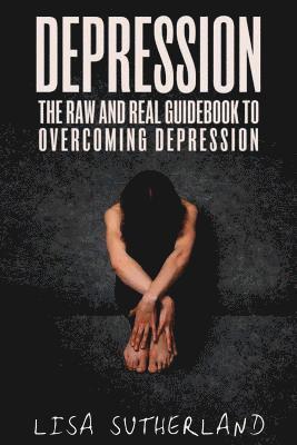 Lisa Sutherland - Depression: The Raw and Real Guidebook to Overcoming Depression, Häftad