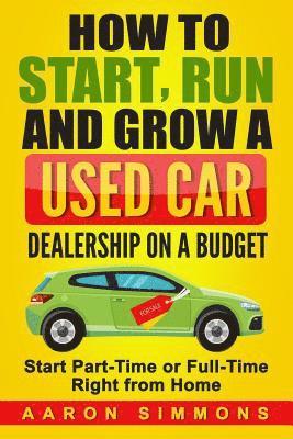 How to Start, Run and Grow a Used Car Dealership on a Budget: Start Part-Time or Full-Time Right from Home 1