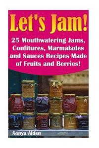 bokomslag Let's Jam! 25 Mouthwatering Jams, Confitures, Marmalades and Sauces Recipes Made of Fruits and Berries!: (Survival Pantry, Canning and Preserving, Pre