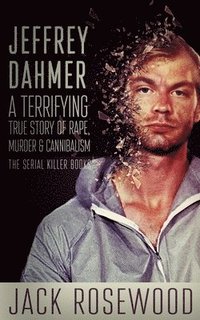 bokomslag Jeffrey Dahmer: A Terrifying True Story of Rape, Murder & Cannibalism