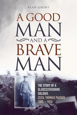 bokomslag A Good Man And A Brave Man: The story of a Gloucestershire soldier, Cecil Thomas Packer, 1885 - 1916