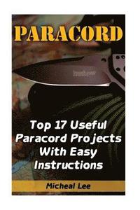 bokomslag Paracord: Top 17 Useful Paracord Projects With Easy Instructions: (Paracord Bracelets, Paracord Knife)