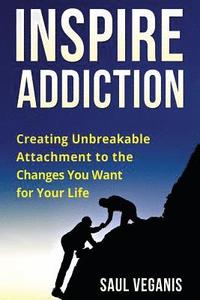 bokomslag Inspire Addiction: Creating Unbreakable Attachment to the Changes You Want for Your Life