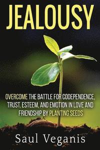 bokomslag Jealousy: Overcome the Battle for Codependence, Trust, Esteem, and Emotion in Love and Friendships by Planting Seeds