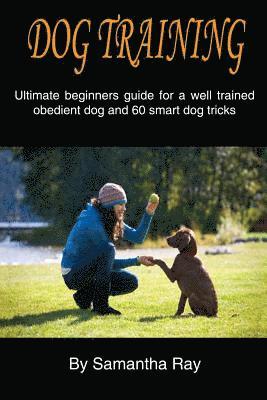 Samantha Ray - Dog training: Ultimate beginners guide for a well trained obedient dog and 60 smart dog tricks, Häftad