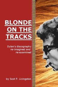 bokomslag Blonde On The Tracks: Dylan's Discography re-imagined and re-examined