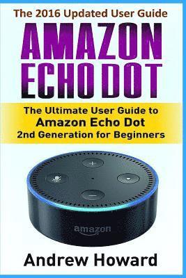 Amazon Echo Dot: The Ultimate User Guide to Amazon Echo Dot for Beginners and Advanced Users (Amazon Echo Dot, user manual, step-by-ste 1