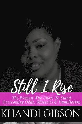 Still I Rise: The Woman Who Chose To Stand. Overcoming Odds, Obstacles & Humiliation. 1