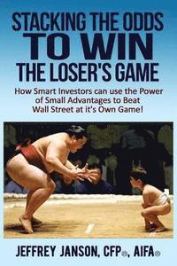 bokomslag Stacking the Odds to Win the Loser's Game: How Smart Investors can use the Power of Small Advantages to Beat Wall Street at its Own Game!