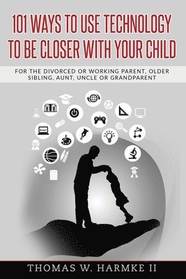 bokomslag 101 Ways to use Technology to be Closer with your Child: For the divorced or working parent, older sibling, aunt, uncle or grandparent