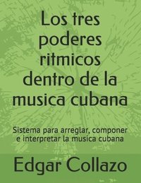 bokomslag Los tres poderes ritmicos dentro de la musica cubana: Sistema para arreglar, componer e interpretar la musica cubana