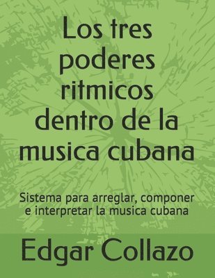 Los tres poderes ritmicos dentro de la musica cubana: Sistema para arreglar, componer e interpretar la musica cubana 1