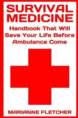 Survival Medicine: Handbook That Will Save Your Life Before Ambulance Come: (Prepper's Guide, Survival Guide, Alternative Medicine, Emerg 1