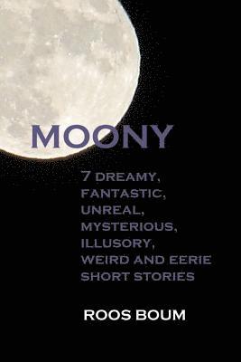 Moony: 7 dreamy, fantastic, unreal, mysterious, illusory, weird and eerie short stories 1