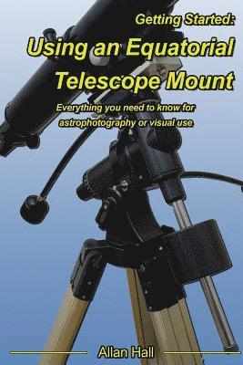 bokomslag Getting Started: Using an Equatorial Telescope Mount: Everything you need to know for astrophotography or visual use