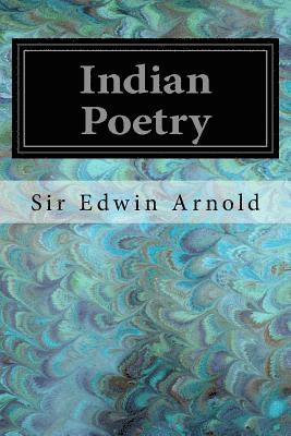 Indian Poetry: Containing 'The Indian Song of Songs,' from the Sanskrit of the Gita Govinda of Jayadeva Two Books from 'The Iliad of 1