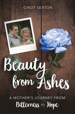 Beauty from Ashes: A Mother's Journey from Bitterness to Hope 1