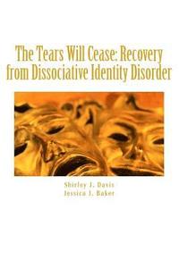 bokomslag The Tears Will Cease: Recovery from Dissociative Identity Disorder