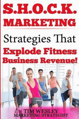 S.H.O.C.K. Marketing: Strategies That Explode Fitness Business Revenue 1